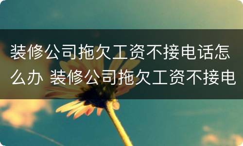 装修公司拖欠工资不接电话怎么办 装修公司拖欠工资不接电话怎么办呢