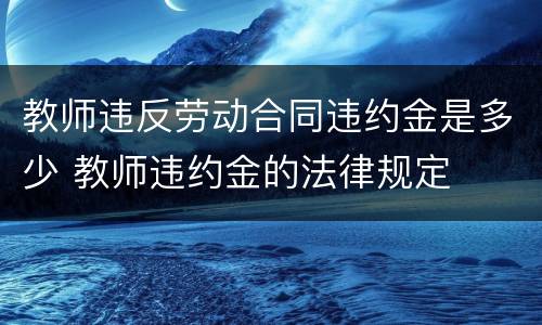 教师违反劳动合同违约金是多少 教师违约金的法律规定
