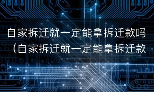自家拆迁就一定能拿拆迁款吗（自家拆迁就一定能拿拆迁款吗）