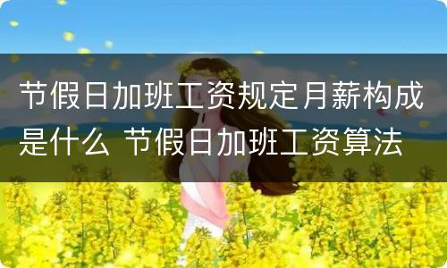 节假日加班工资规定月薪构成是什么 节假日加班工资算法