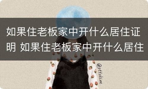 如果住老板家中开什么居住证明 如果住老板家中开什么居住证明好