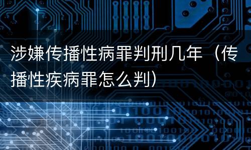 涉嫌传播性病罪判刑几年（传播性疾病罪怎么判）
