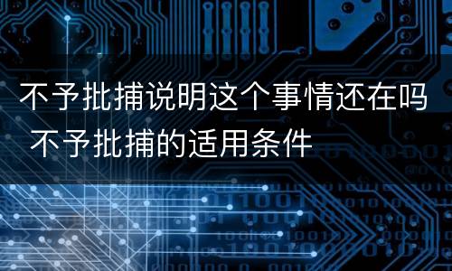 不予批捕说明这个事情还在吗 不予批捕的适用条件
