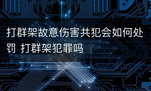 打群架故意伤害共犯会如何处罚 打群架犯罪吗