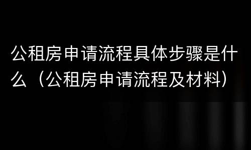 公租房申请流程具体步骤是什么（公租房申请流程及材料）