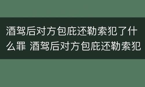 酒驾后对方包庇还勒索犯了什么罪 酒驾后对方包庇还勒索犯了什么罪呢