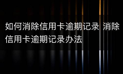 如何消除信用卡逾期记录 消除信用卡逾期记录办法