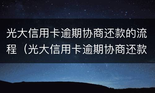 光大信用卡逾期协商还款的流程（光大信用卡逾期协商还款的流程图）