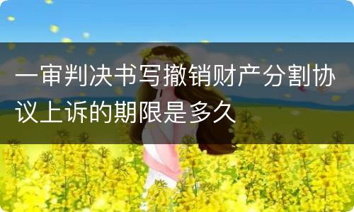 一审判决书写撤销财产分割协议上诉的期限是多久