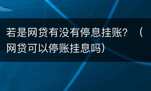 若是网贷有没有停息挂账？（网贷可以停账挂息吗）