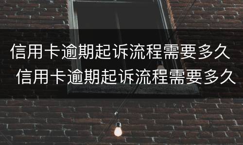 信用卡逾期起诉流程需要多久 信用卡逾期起诉流程需要多久?