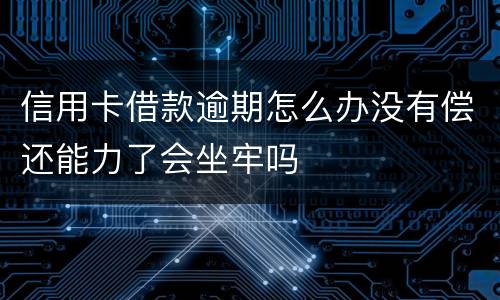 信用卡借款逾期怎么办没有偿还能力了会坐牢吗