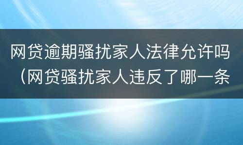 网贷逾期骚扰家人法律允许吗（网贷骚扰家人违反了哪一条法律）