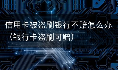 信用卡被盗刷银行不赔怎么办（银行卡盗刷可赔）