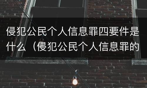 侵犯公民个人信息罪四要件是什么（侵犯公民个人信息罪的构成要件）