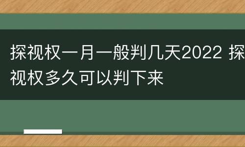 探视权一月一般判几天2022 探视权多久可以判下来