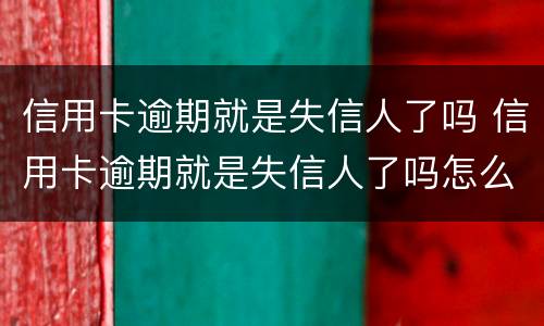 信用卡逾期就是失信人了吗 信用卡逾期就是失信人了吗怎么办