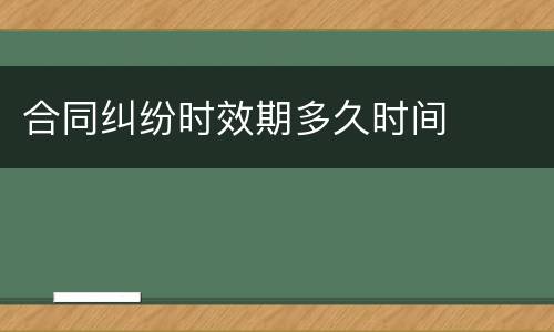 合同纠纷时效期多久时间