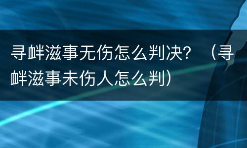 寻衅滋事无伤怎么判决？（寻衅滋事未伤人怎么判）