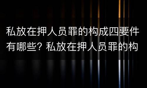 私放在押人员罪的构成四要件有哪些? 私放在押人员罪的构成要件是