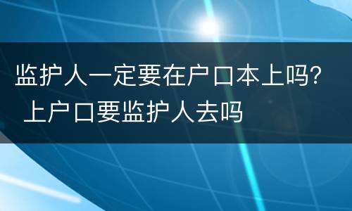 监护人一定要在户口本上吗？ 上户口要监护人去吗