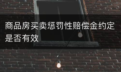 商品房买卖惩罚性赔偿金约定是否有效