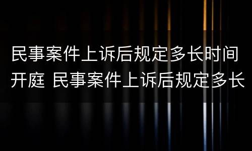 民事案件上诉后规定多长时间开庭 民事案件上诉后规定多长时间开庭呢