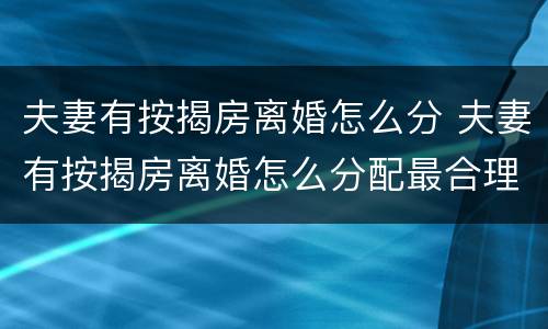 夫妻有按揭房离婚怎么分 夫妻有按揭房离婚怎么分配最合理