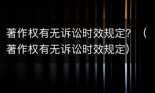 著作权有无诉讼时效规定？（著作权有无诉讼时效规定）