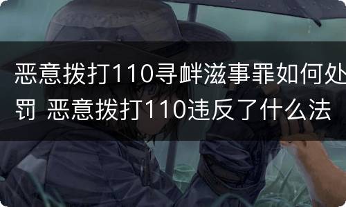 恶意拨打110寻衅滋事罪如何处罚 恶意拨打110违反了什么法律