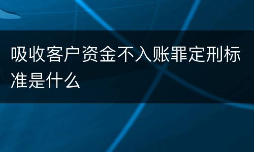 吸收客户资金不入账罪定刑标准是什么
