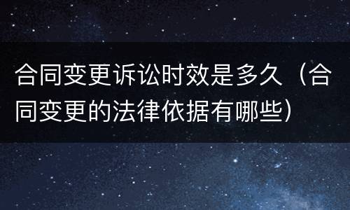 合同变更诉讼时效是多久（合同变更的法律依据有哪些）