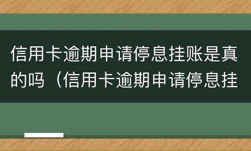 信用卡逾期申请停息挂账是真的吗（信用卡逾期申请停息挂账是真的吗还是假的）
