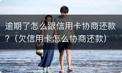 逾期了怎么跟信用卡协商还款?（欠信用卡怎么协商还款）