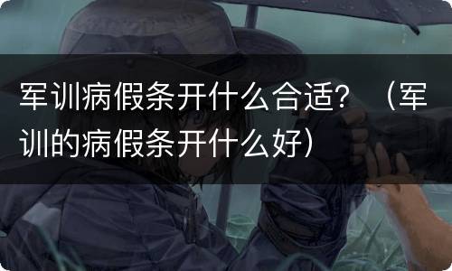军训病假条开什么合适？（军训的病假条开什么好）