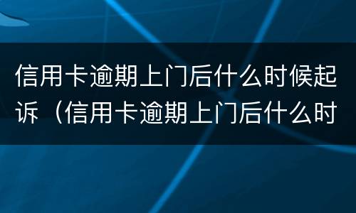 信用卡逾期上门后什么时候起诉（信用卡逾期上门后什么时候起诉我）