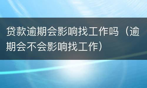 贷款逾期会影响找工作吗（逾期会不会影响找工作）