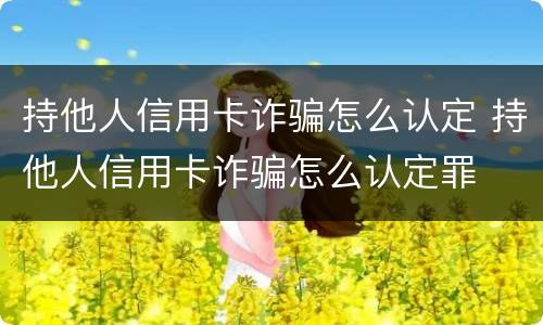 持他人信用卡诈骗怎么认定 持他人信用卡诈骗怎么认定罪