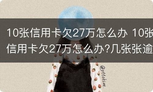 10张信用卡欠27万怎么办 10张信用卡欠27万怎么办?几张张逾期好还是全部