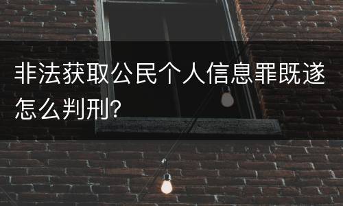 非法获取公民个人信息罪既遂怎么判刑？