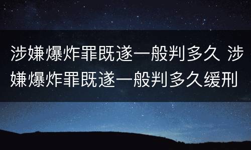 涉嫌爆炸罪既遂一般判多久 涉嫌爆炸罪既遂一般判多久缓刑
