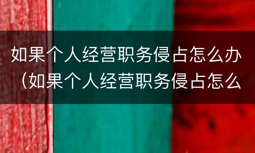 如果个人经营职务侵占怎么办（如果个人经营职务侵占怎么办呢）