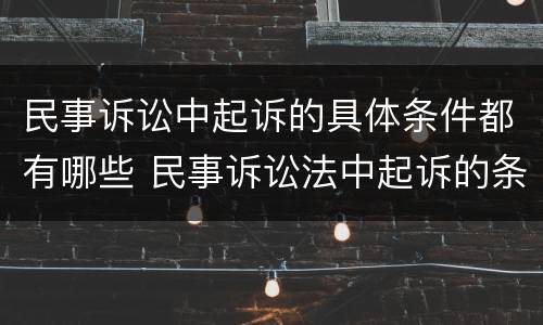 民事诉讼中起诉的具体条件都有哪些 民事诉讼法中起诉的条件有哪些