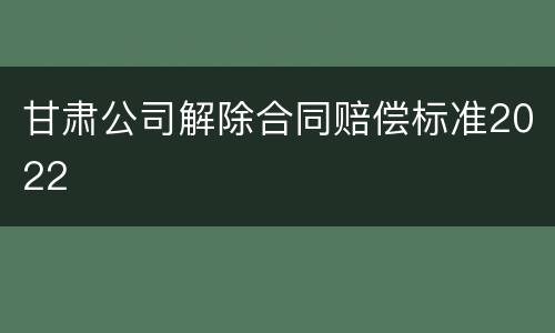 甘肃公司解除合同赔偿标准2022
