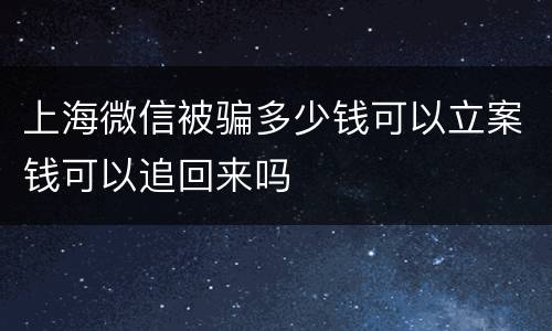 上海微信被骗多少钱可以立案钱可以追回来吗