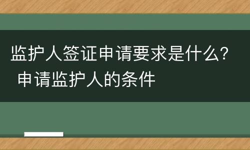 监护人签证申请要求是什么？ 申请监护人的条件