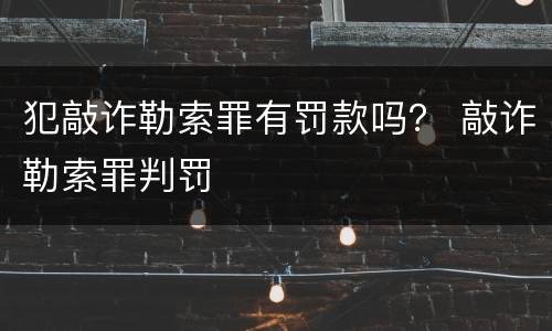 犯敲诈勒索罪有罚款吗？ 敲诈勒索罪判罚