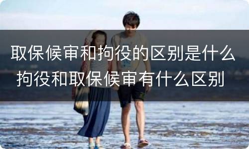 取保候审和拘役的区别是什么 拘役和取保候审有什么区别