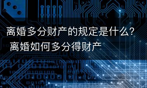 离婚多分财产的规定是什么？ 离婚如何多分得财产