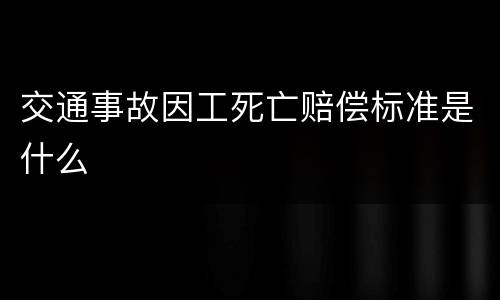 交通事故因工死亡赔偿标准是什么